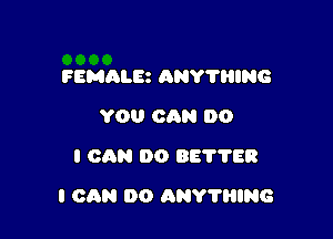 FEMALR ANY'I'HING
YOU CAN DO
I CAN 00 857758

I CAN DO ANYTHING