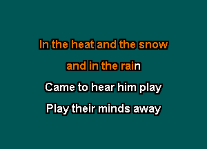 In the heat and the snow

and in the rain

Came to hear him play

Play their minds away