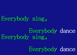 Everybody sing,

Everybody dance
Everybody sing,

Everybody dance