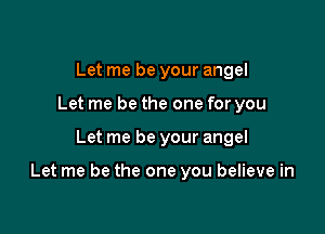 Let me be your angel
Let me be the one for you

Let me be your angel

Let me be the one you believe in