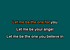 Let me be the one for you

Let me be your angel

Let me be the one you believe in