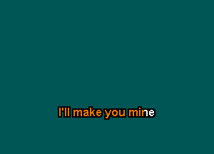 I'll make you mine