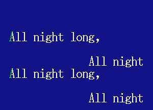 All night long,

All night
All night long,

All night