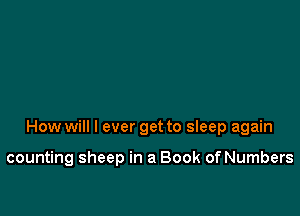 How will I ever get to sleep again

counting sheep in a Book of Numbers