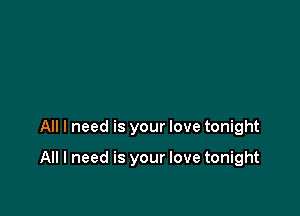 All I need is your love tonight

All I need is your love tonight