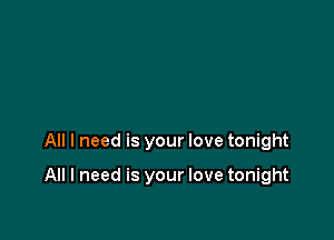 All I need is your love tonight

All I need is your love tonight