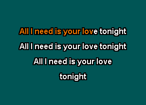 All I need is your love tonight

All I need is your love tonight

All I need is your love

tonight