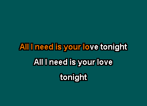 All I need is your love tonight

All I need is your love

tonight