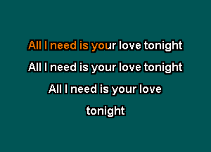 All I need is your love tonight

All I need is your love tonight

All I need is your love

tonight
