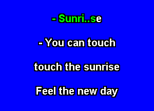 - Sunri..se
- You can touch

touch the sunrise

Feel the new day