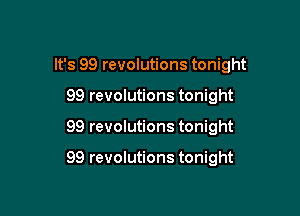 It's 99 revolutions tonight
99 revolutions tonight

99 revolutions tonight

99 revolutions tonight