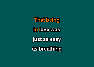 That being
in love was

just as easy

as breathing