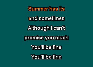Summer has its

end sometimes

Although I can't

promise you much
You'll be fine

You'll be fine