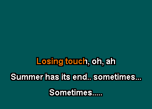 Losing touch. oh, ah

Summer has its end.. sometimes...

Sometimes .....