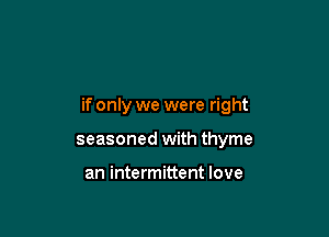 if only we were right

seasoned with thyme

an intermittent love
