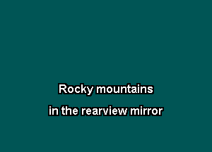 Rocky mountains

in the rearview mirror
