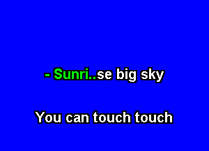 - Sunri..se big sky

You can touch touch