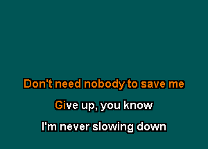 Don't need nobody to save me

Give up. you know

I'm never slowing down