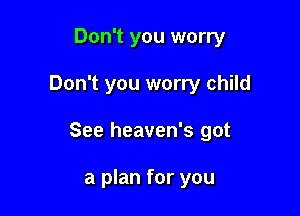 Don't you worry

Don't you worry child

See heaven's got

a plan for you