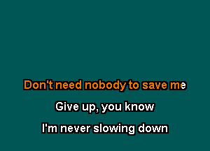 Don't need nobody to save me

Give up. you know

I'm never slowing down