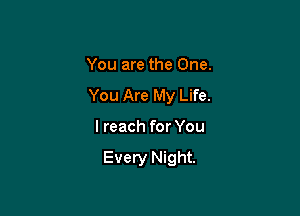 You are the One.
You Are My Life.

I reach for You

Every Night.