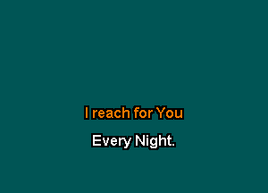 I reach for You

Every Night.