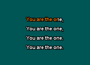 You are the one,

You are the one,

You are the one.

You are the one.