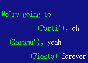 We re going to

(Parti ), oh

(Karamu ), yeah

(Fiesta) forever