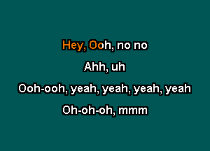 Hey, Ooh, no no
Ahh, uh

Ooh-ooh, yeah, yeah, yeah, yeah

Oh-oh-oh, mmm