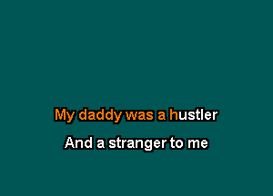 My daddy was a hustler

And a stranger to me