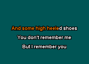 And some high heeled shoes

You don't remember me

Butl remember you