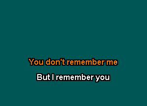 You don't remember me

Butl remember you