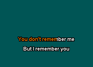 You don't remember me

Butl remember you