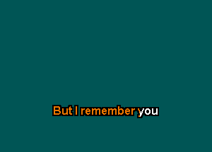 Butl remember you