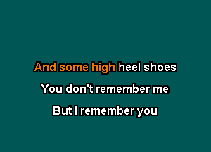 And some high heel shoes

You don't remember me

Butl remember you