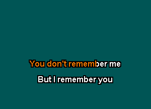 You don't remember me

Butl remember you