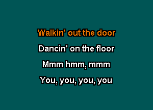 Walkin' out the door
Dancin' on the floor

Mmm hmm, mmm

You, you, you, you