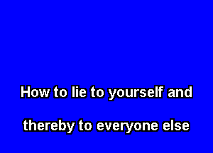 How to lie to yourself and

thereby to everyone else