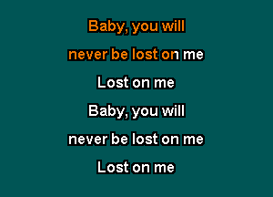 Baby, you will
never be lost on me

Lost on me

Baby, you will

never be lost on me

Lost on me