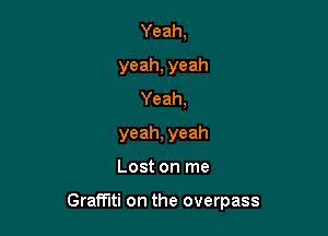 Yeah,
yeah, yeah
Yeah,

yeah, yeah

Lost on me

Graffiti on the overpass