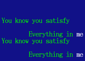 You know you satisfy

Everything in me
You know you satisfy

Everything in me