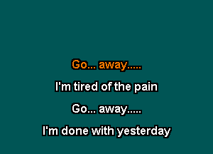 Go... away .....
I'm tired ofthe pain

Go... away .....

I'm done with yesterday