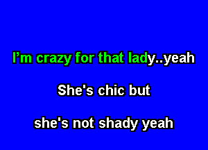 Pm crazy for that lady..yeah

She's chic but

she's not shady yeah