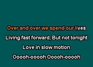 Over and over we spend our lives

Living fast forward, But not tonight

Love in slow motion

Ooooh-ooooh Ooooh-ooooh