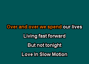 Over and over we spend our lives

Living fast forward

But not tonight

Love In Slow Motion