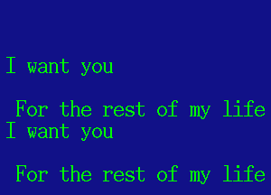 I want you

For the rest of my life
I want you

For the rest of my life