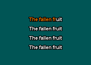 The fallen fruit
The fallen fruit

The fallen fruit
The fallen fruit