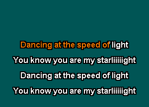 Dancing at the speed oflight
You know you are my starliiiiight
Dancing at the speed oflight

You know you are my starliiiiight