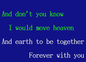 And don t you know
I would move heaven

And earth to be together

Forever with you