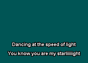 Dancing at the speed oflight

You know you are my starliiiiight